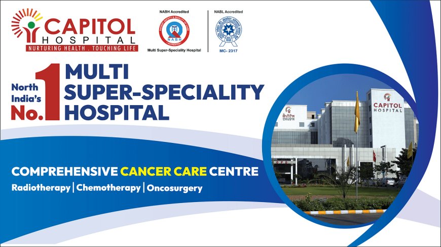 Capitol Hospital — Setting the Standard for Top Cancer Treatment in Jalandhar and Punjab